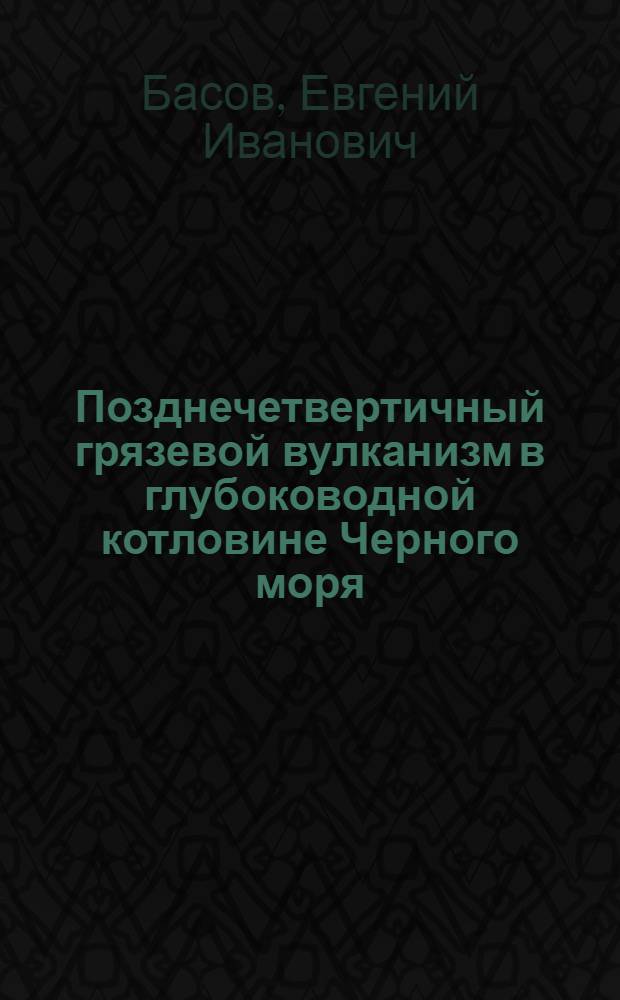 Позднечетвертичный грязевой вулканизм в глубоководной котловине Черного моря : Автореф. дис. на соиск. учен. степ. к.г.-м.н. : Спец. 04.00.21