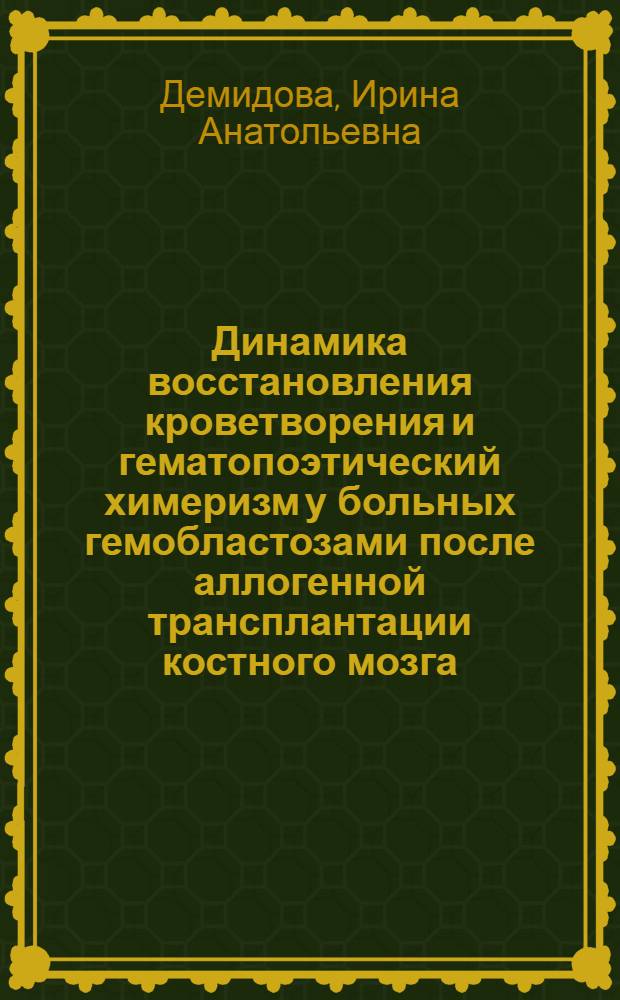 Динамика восстановления кроветворения и гематопоэтический химеризм у больных гемобластозами после аллогенной трансплантации костного мозга : Автореф. дис. на соиск. учен. степ. к.м.н. : Спец. 14.00.29