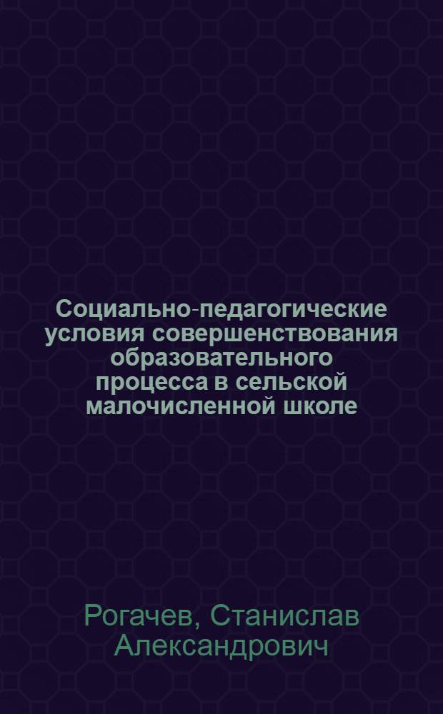Социально-педагогические условия совершенствования образовательного процесса в сельской малочисленной школе: (Ист.-пед. исслед.) : Автореф. дис. на соиск. учен. степ. к.п.н. : Спец. 13.00.01