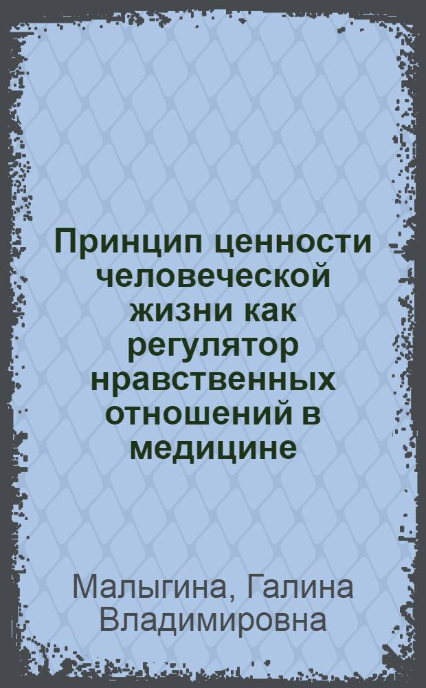 Принцип ценности человеческой жизни как регулятор нравственных отношений в медицине : Автореф. дис. на соиск. учен. степ. к.филос.н. : Спец. 09.00.11