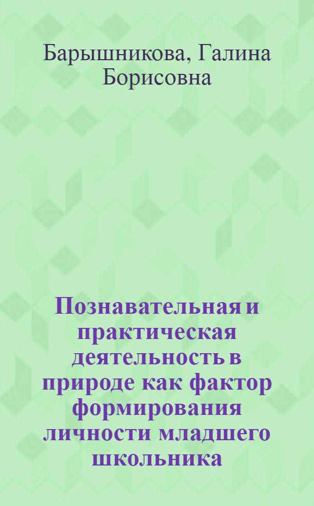 Познавательная и практическая деятельность в природе как фактор формирования личности младшего школьника : Автореф. дис. на соиск. учен. степ. к.п.н. : Спец. 13.00.06