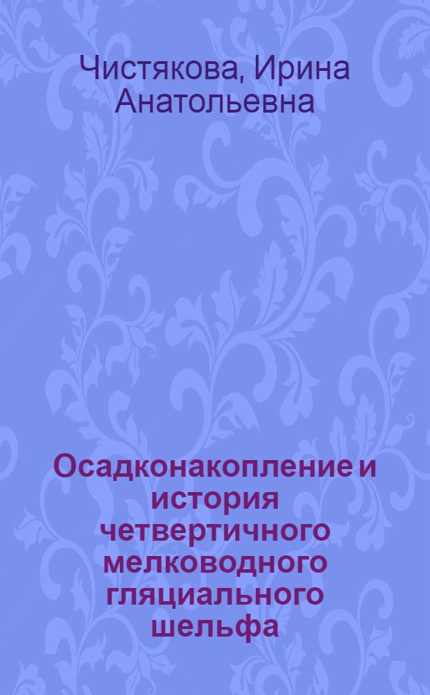 Осадконакопление и история четвертичного мелководного гляциального шельфа : (На прим. Печор. моря) : Автореф. дис. на соиск. учен. степ. к.г.-м.н. : Спец. 04.00.21