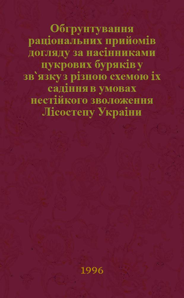 Обгрунтування рацiональних прийомiв догляду за насiнниками цукрових бурякiв у зв`язку з рiзною схемою iх садiння в умовах нестiйкого зволоження Лiсостепу Украiни : Автореф. дис. на соиск. учен. степ. к.с.-х.н. : Спец. 06.00.05