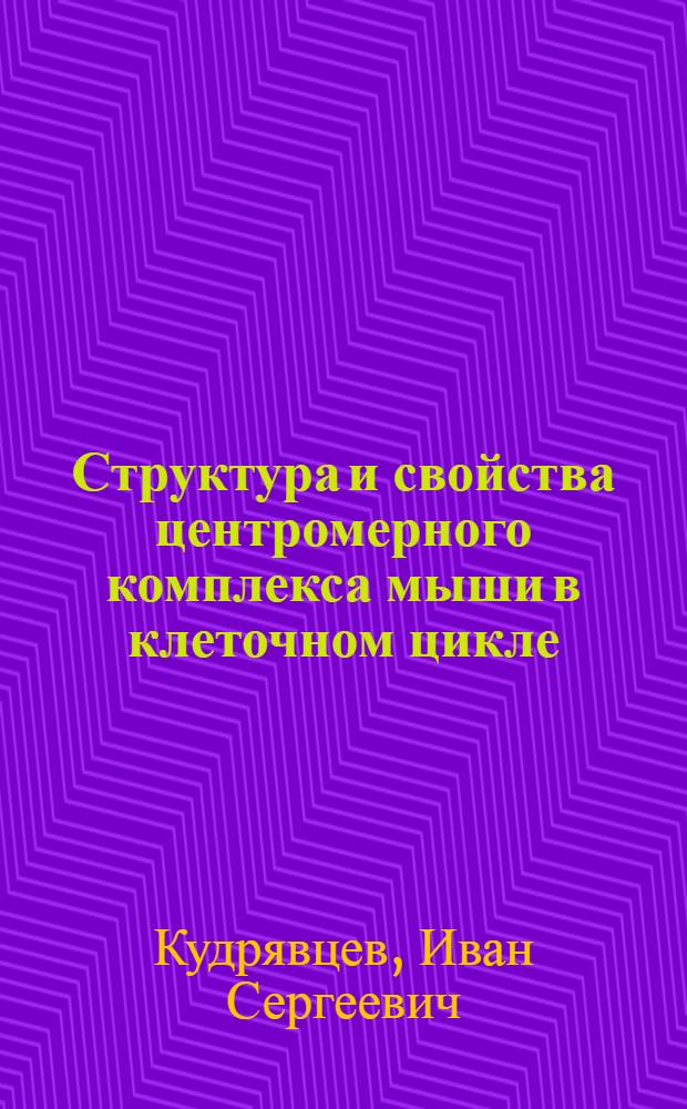 Структура и свойства центромерного комплекса мыши в клеточном цикле : Автореф. дис. на соиск. учен. степ. к.б.н. : Спец. 03.00.11