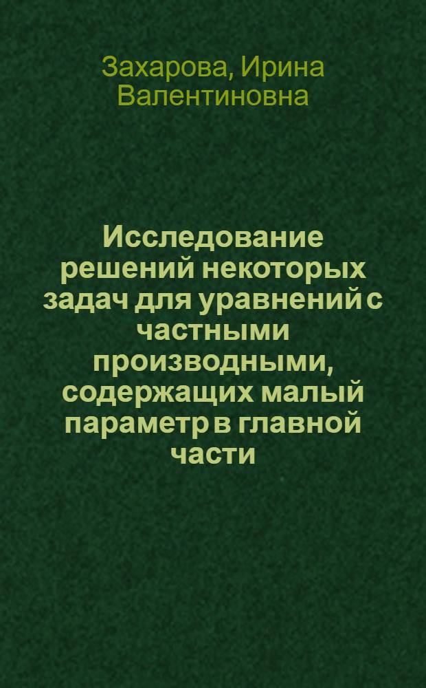 Исследование решений некоторых задач для уравнений с частными производными, содержащих малый параметр в главной части : Автореф. дис. на соиск. учен. степ. к.ф.-м.н. : Спец. 01.01.02