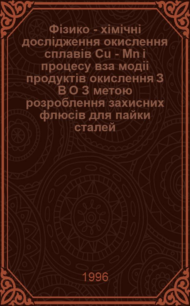 Фiзико - хiмiчнi дослiдження окислення сплавiв Cu - Mn i процесу вза модii продуктiв окислення З B O З метою розроблення захисних флюсiв для пайки сталей : Автореф. дис. на соиск. учен. степ. к.х.н. : Спец. 02.00.04
