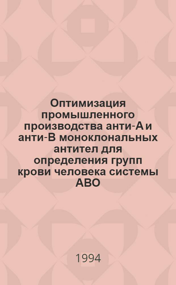 Оптимизация промышленного производства анти-А и анти-В моноклональных антител для определения групп крови человека системы АВО : Автореф. дис. на соиск. учен. степ. к.б.н. : Спец. 14.00.29