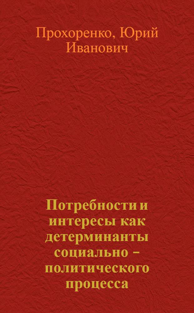 Потребности и интересы как детерминанты социально - политического процесса : Автореф. дис. на соиск. учен. степ. к.социол.н. : Спец. 22.00.05
