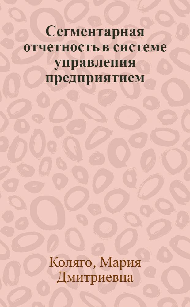 Сегментарная отчетность в системе управления предприятием : Автореф. дис. на соиск. учен. степ. к.э.н. : Спец. 08.00.12