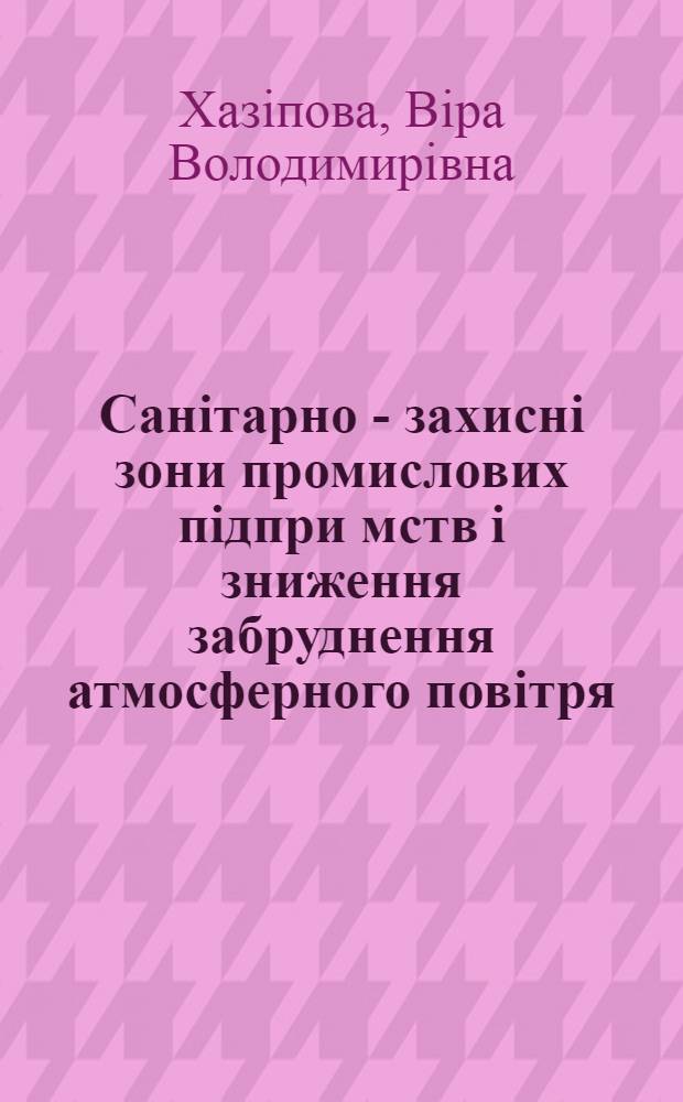 Санiтарно - захиснi зони промислових пiдпри мств i зниження забруднення атмосферного повiтря : Автореф. дис. на соиск. учен. степ. к.т.н. : Спец. 05.26.05