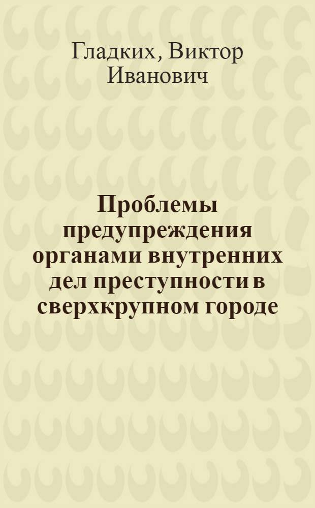 Проблемы предупреждения органами внутренних дел преступности в сверхкрупном городе : Автореф. дис. на соиск. учен. степ. д.ю.н. : Спец. 12.00.08