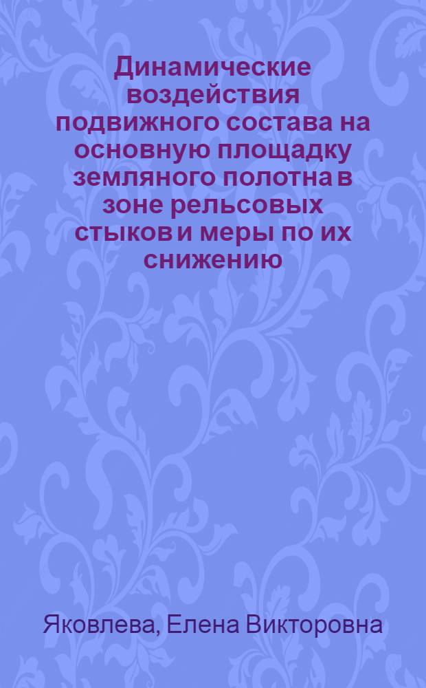 Динамические воздействия подвижного состава на основную площадку земляного полотна в зоне рельсовых стыков и меры по их снижению : Автореф. дис. на соиск. учен. степ. к.т.н. : Спец. 05.22.06