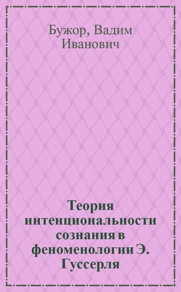 Теория интенциональности сознания в феноменологии Э. Гуссерля : Автореф. дис. на соиск. учен. степ. к.филос.н. : Спец. 09.00.03