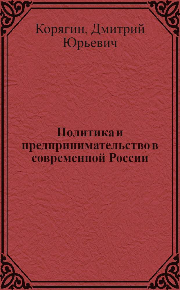 Политика и предпринимательство в современной России: (Политолог. анализ) : Автореф. дис. на соиск. учен. степ. к.полит.н. : Спец. 23.00.02