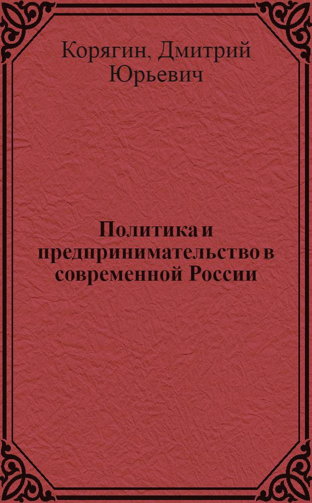 Политика и предпринимательство в современной России: (Политолог. анализ) : Автореф. дис. на соиск. учен. степ. к.полит.н. : Спец. 23.00.02