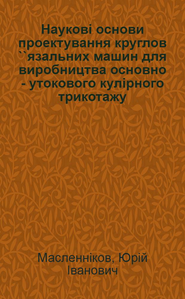 Науковi основи проектування круглов ``язальних машин для виробництва основно - утокового кулiрного трикотажу : Автореф. дис. на соиск. учен. степ. д.т.н. : Спец. 05.19.09