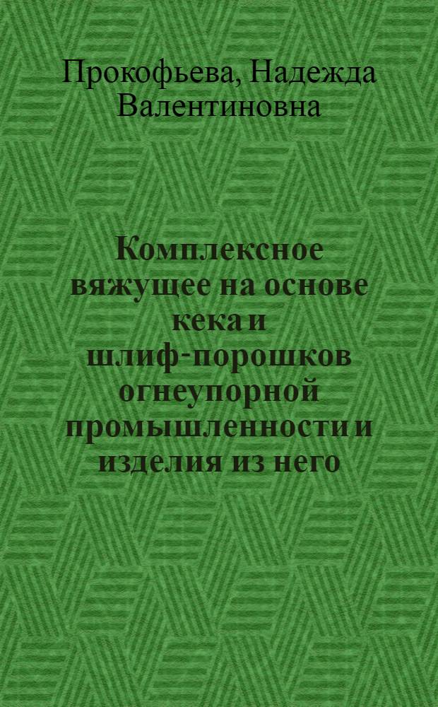 Комплексное вяжущее на основе кека и шлиф-порошков огнеупорной промышленности и изделия из него : Автореф. дис. на соиск. учен. степ. к.т.н. : Спец. 05.23.05
