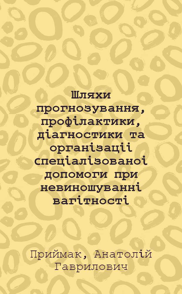 Шляхи прогнозування, профiлактики, дiагностики та органiзацii cпецiалiзованоi допомоги при невиношуваннi вагiтностi : Автореф. дис. на соиск. учен. степ. к.м.н. : Спец. 14.00.01