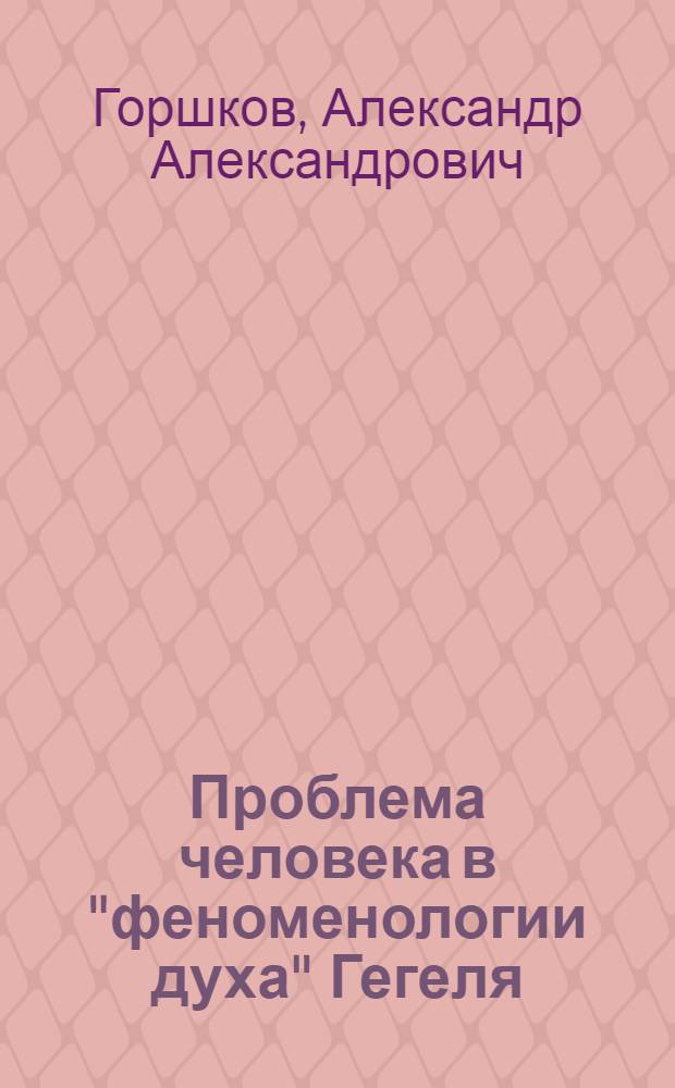 Проблема человека в "феноменологии духа" Гегеля : Автореф. дис. на соиск. учен. степ. к.филос.н. : Спец. 09.00.03