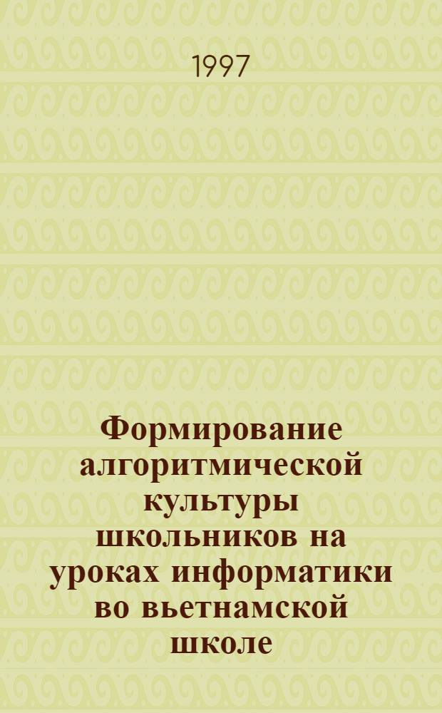 Формирование алгоритмической культуры школьников на уроках информатики во вьетнамской школе : Автореф. дис. на соиск. учен. степ. к.п.н. : Спец. 13.00.02