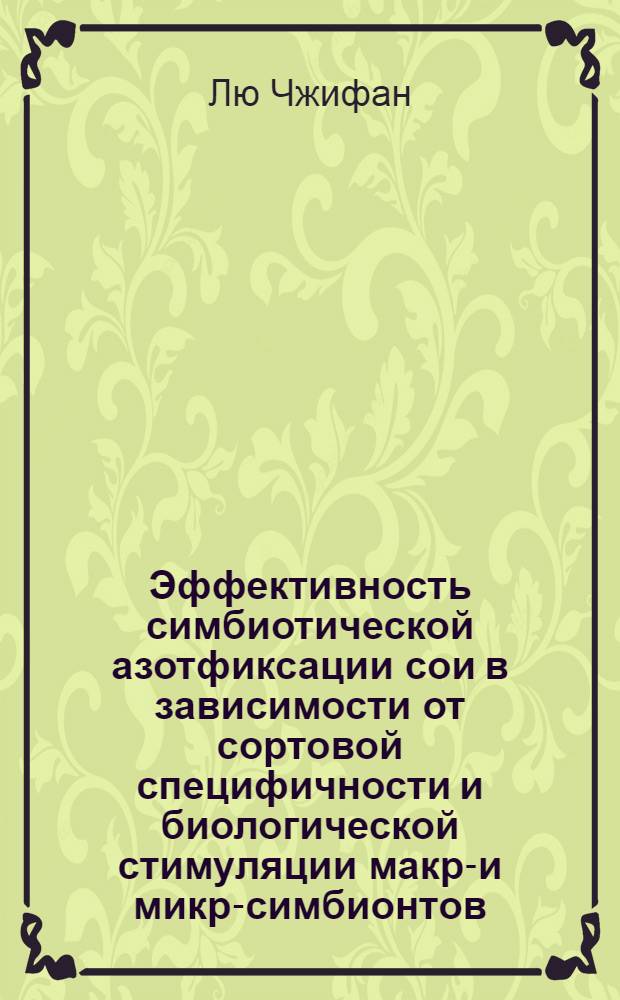 Эффективность симбиотической азотфиксации сои в зависимости от сортовой специфичности и биологической стимуляции макро- и микро- симбионтов : Автореф. дис. на соиск. учен. степ. к.с.-х.н. : Спец. 06.00.05