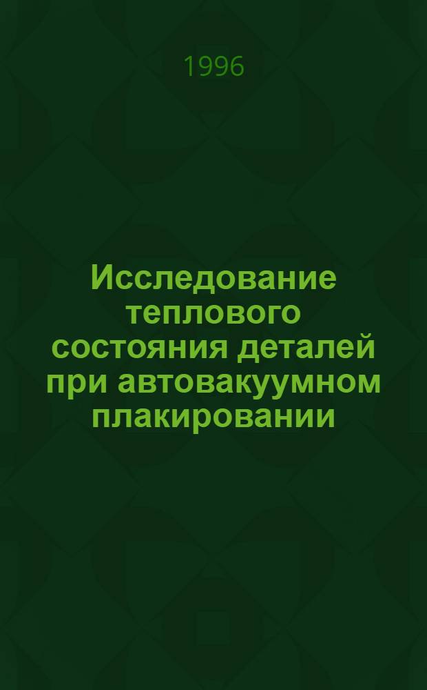 Исследование теплового состояния деталей при автовакуумном плакировании : Автореф. дис. на соиск. учен. степ. к.т.н. : Спец. 05.14.05