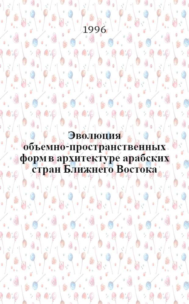 Эволюция объемно-пространственных форм в архитектуре арабских стран Ближнего Востока : Автореф. дис. на соиск. учен. степ. д.аpх. : Спец. 18.00.01