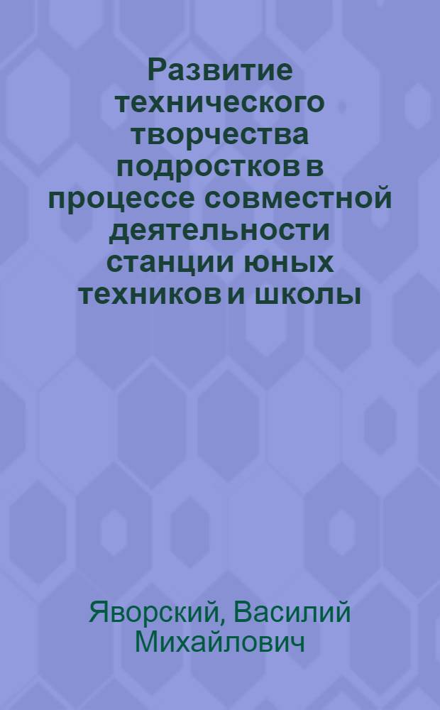 Развитие технического творчества подростков в процессе совместной деятельности станции юных техников и школы : Автореф. дис. на соиск. учен. степ. к.п.н. : Спец. 13.00.02