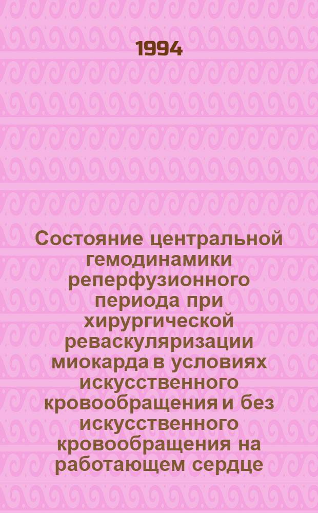 Состояние центральной гемодинамики реперфузионного периода при хирургической реваскуляризации миокарда в условиях искусственного кровообращения и без искусственного кровообращения на работающем сердце : Автореф. дис. на соиск. учен. степ. к.м.н. : Спец. 14.00.01
