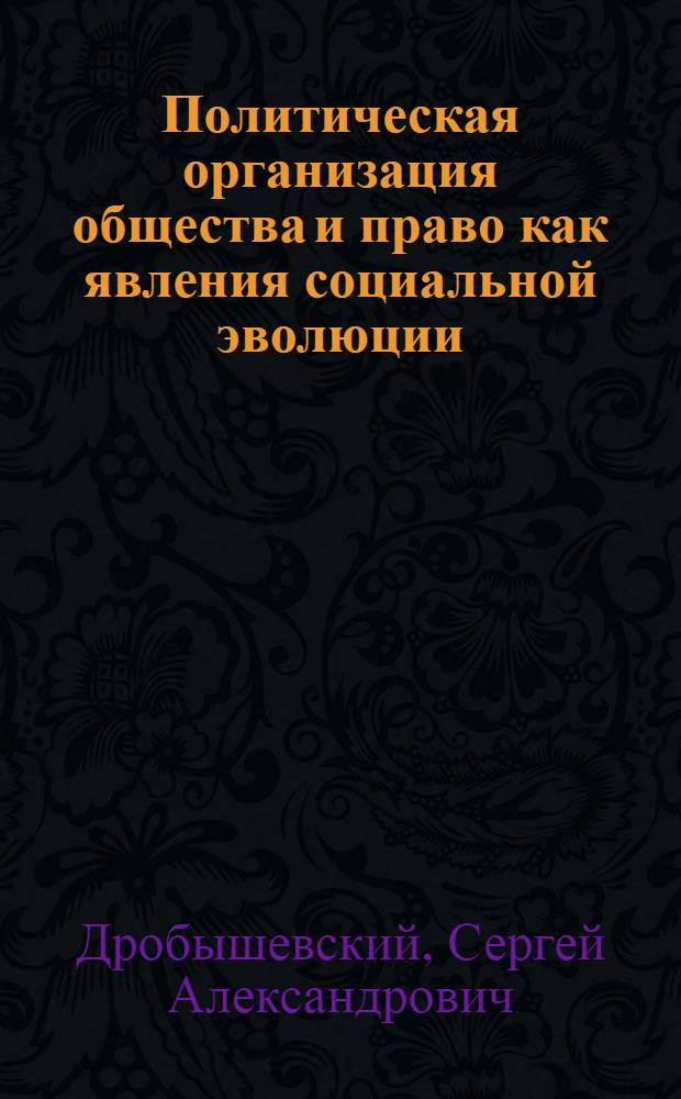 Политическая организация общества и право как явления социальной эволюции : Автореф. дис. на соиск. учен. степ. д.ю.н. : Спец. 12.00.01