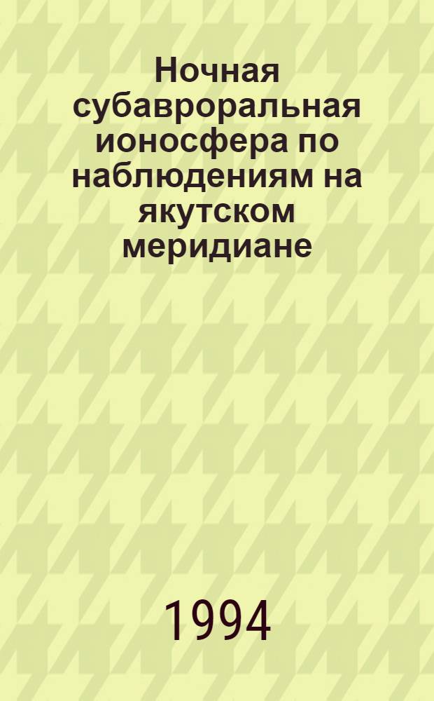 Ночная субавроральная ионосфера по наблюдениям на якутском меридиане : Автореф. дис. на соиск. учен. степ. д.ф.-м.н. : Спец. 04.00.22