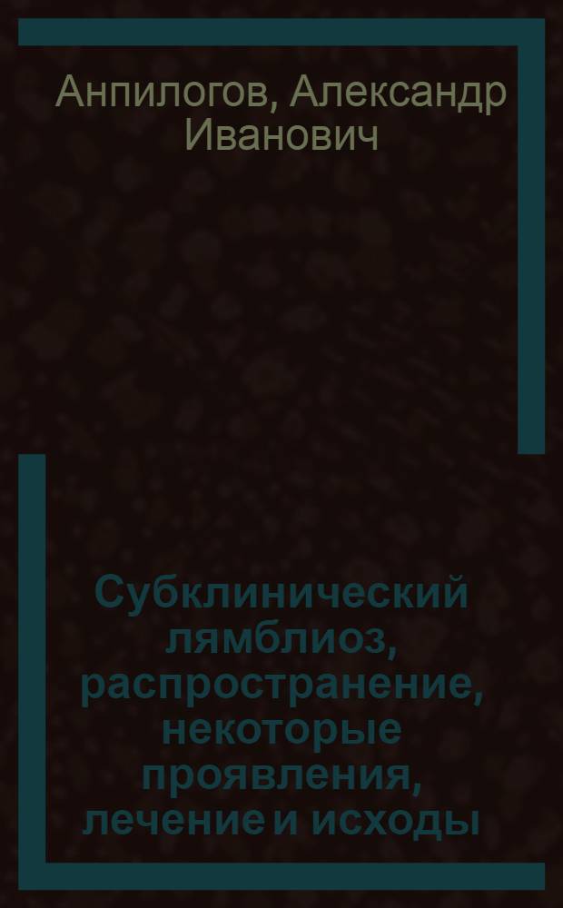 Субклинический лямблиоз, распространение, некоторые проявления, лечение и исходы : Автореф. дис. на соиск. учен. степ. к.м.н. : Спец. 14.00.10