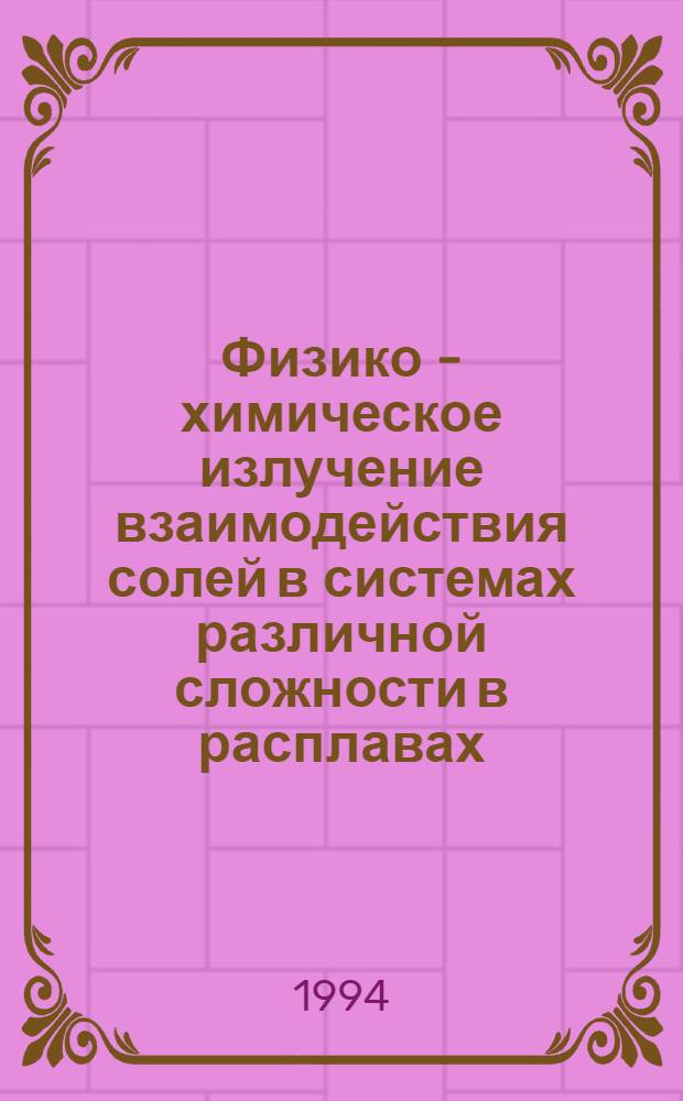 Физико - химическое излучение взаимодействия солей в системах различной сложности в расплавах : Автореф. дис. на соиск. учен. степ. д.х.н. : Спец. 02.00.04