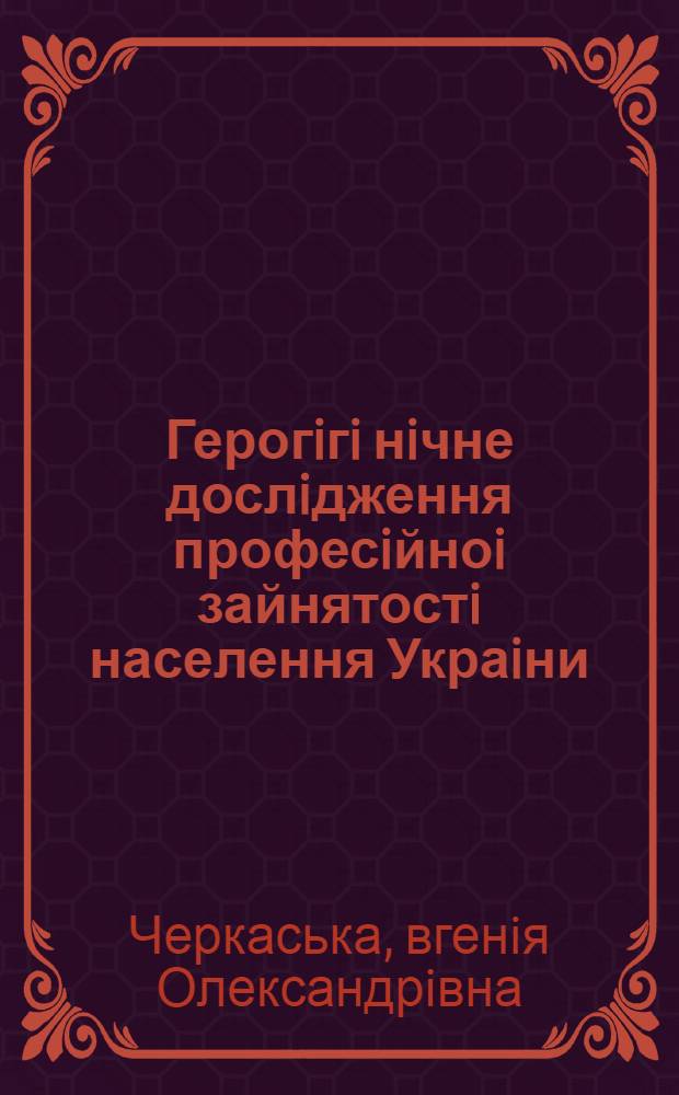 Герогiгi нiчне дослiдження професiйноi зайнятостi населення Украiни : методологiя, аналiз, прогнозування i оптимiзацiя : Автореф. дис. на соиск. учен. степ. д.б.н. : Спец. 14.02.02
