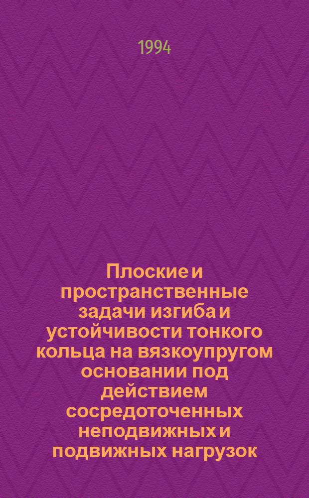 Плоские и пространственные задачи изгиба и устойчивости тонкого кольца на вязкоупругом основании под действием сосредоточенных неподвижных и подвижных нагрузок : Автореф. дис. на соиск. учен. степ. к.т.н. : Спец. 01.02.04