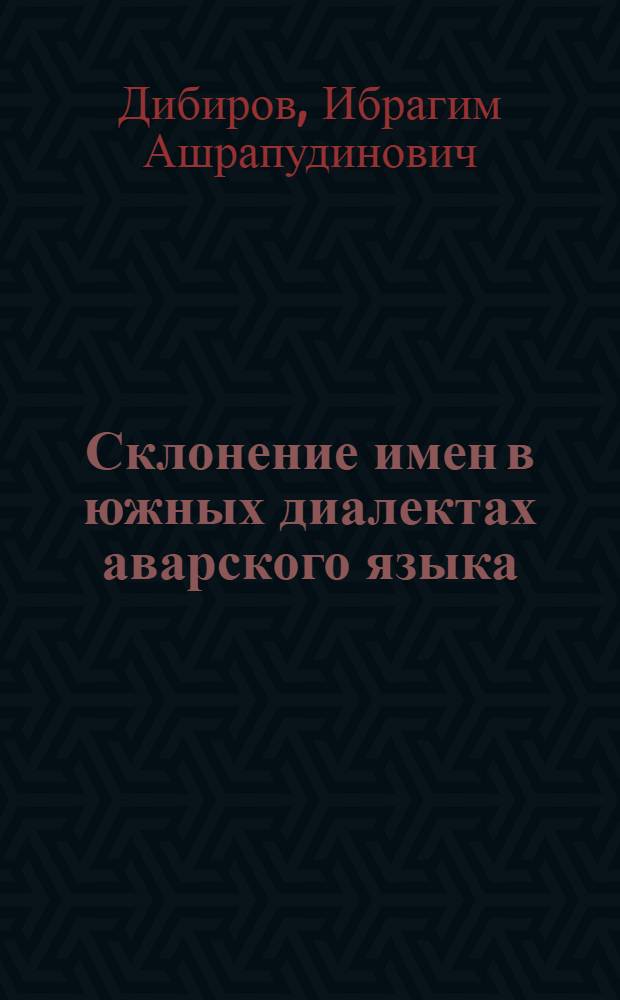 Склонение имен в южных диалектах аварского языка: (На материале закатал. и анцух. диалектов) : Автореф. дис. на соиск. учен. степ. к.филол.н. : Спец. 10.02.09