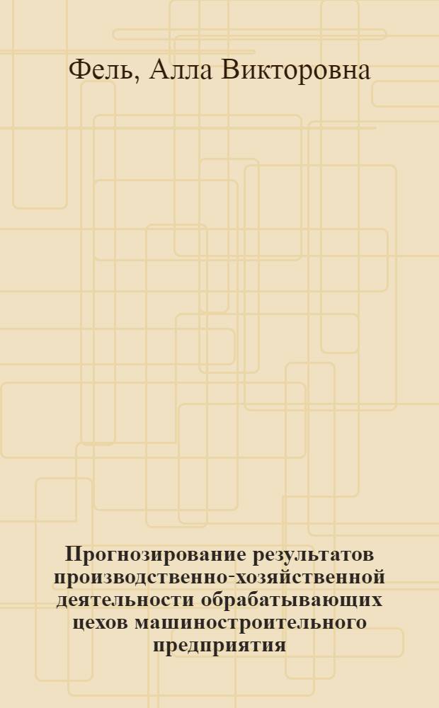 Прогнозирование результатов производственно-хозяйственной деятельности обрабатывающих цехов машиностроительного предприятия : Автореф. дис. на соиск. учен. степ. к.э.н. : Спец. 08.00.05