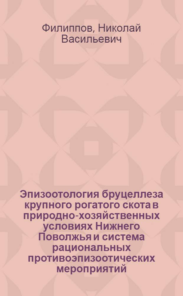 Эпизоотология бруцеллеза крупного рогатого скота в природно-хозяйственных условиях Нижнего Поволжья и система рациональных противоэпизоотических мероприятий : Автореф. дис. на соиск. учен. степ. к.вет.н. : Спец. 16.00.03