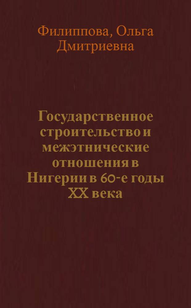 Государственное строительство и межэтнические отношения в Нигерии в 60-е годы XX века : Автореф. дис. на соиск. учен. степ. к.ист.н. : Спец. 07.00.03