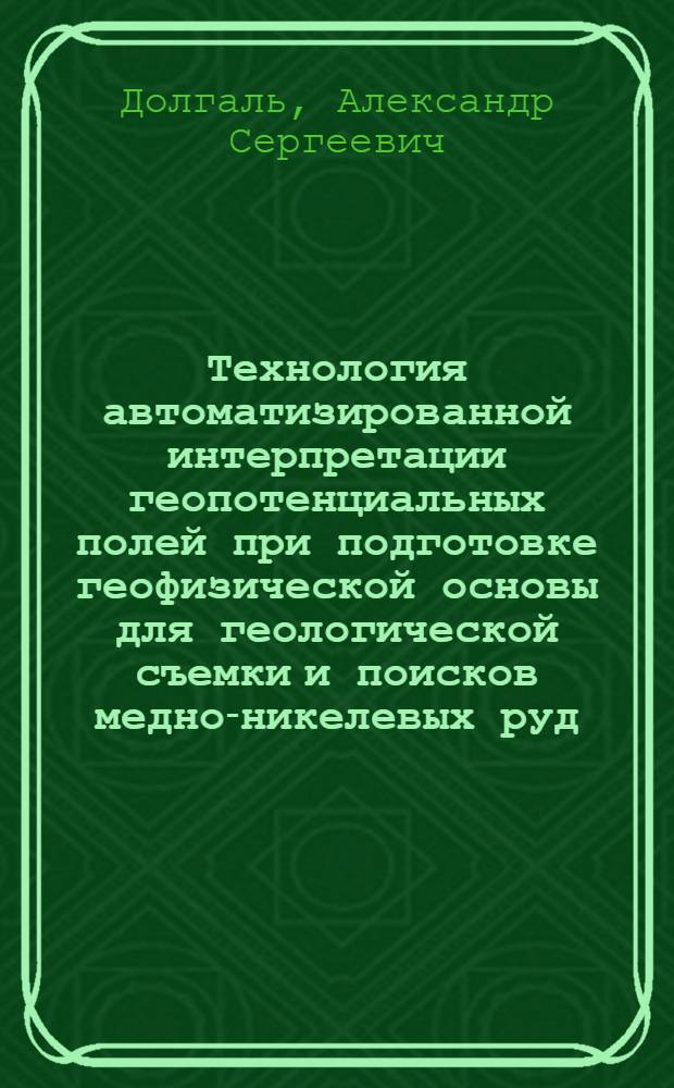 Технология автоматизированной интерпретации геопотенциальных полей при подготовке геофизической основы для геологической съемки и поисков медно-никелевых руд : Автореф. дис. на соиск. учен. степ. к.т.н. : Спец. 04.00.12