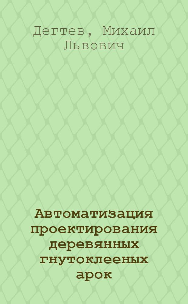 Автоматизация проектирования деревянных гнутоклееных арок : Автореф. дис. на соиск. учен. степ. к.т.н. : Спец. 05.23.01