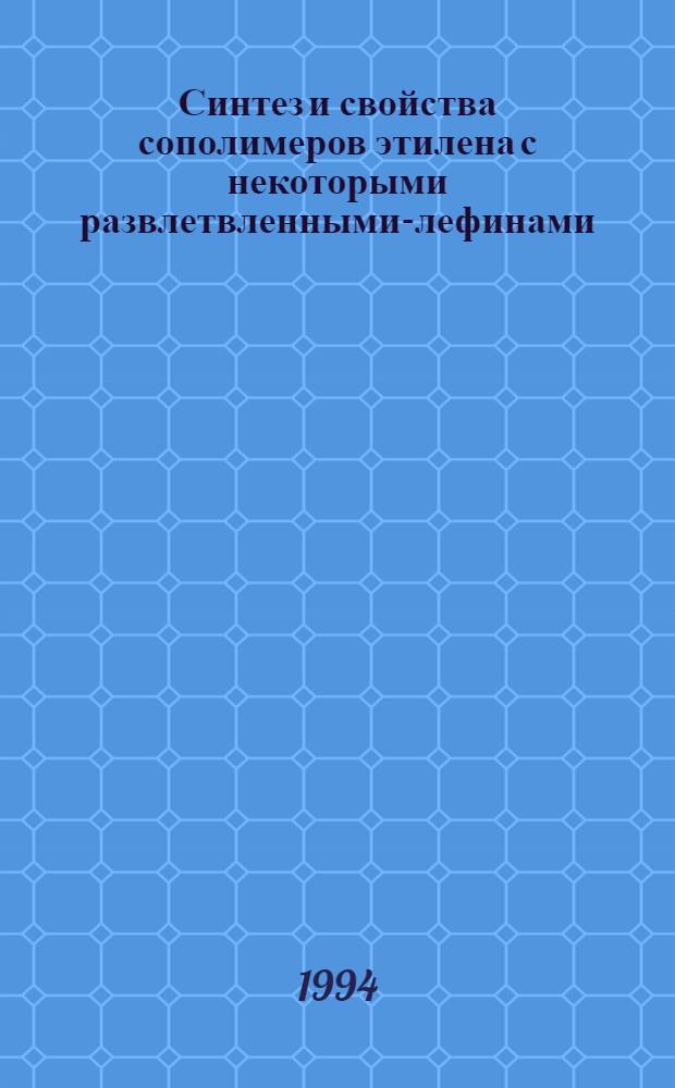 Синтез и свойства сополимеров этилена с некоторыми развлетвленными -олефинами : Автореф. дис. на соиск. учен. степ. к.х.н. : Спец. 02.00.06