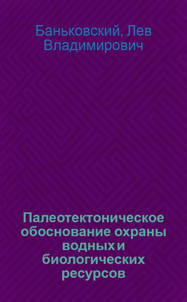 Палеотектоническое обоснование охраны водных и биологических ресурсов : Автореф. дис. на соиск. учен. степ. к.г.н. : Спец. 11.00.11