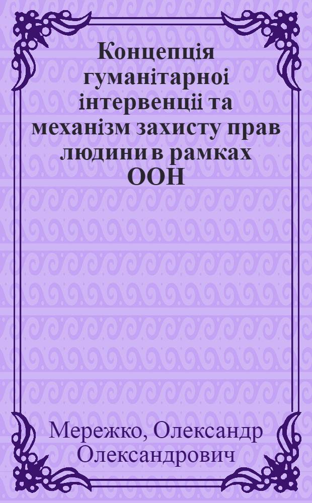 Концепцiя гуманiтарноi iнтервенцii та механiзм захисту прав людини в рамках ООН : Автореф. дис. на соиск. учен. степ. к.ю.н. : Спец. 12.00.11