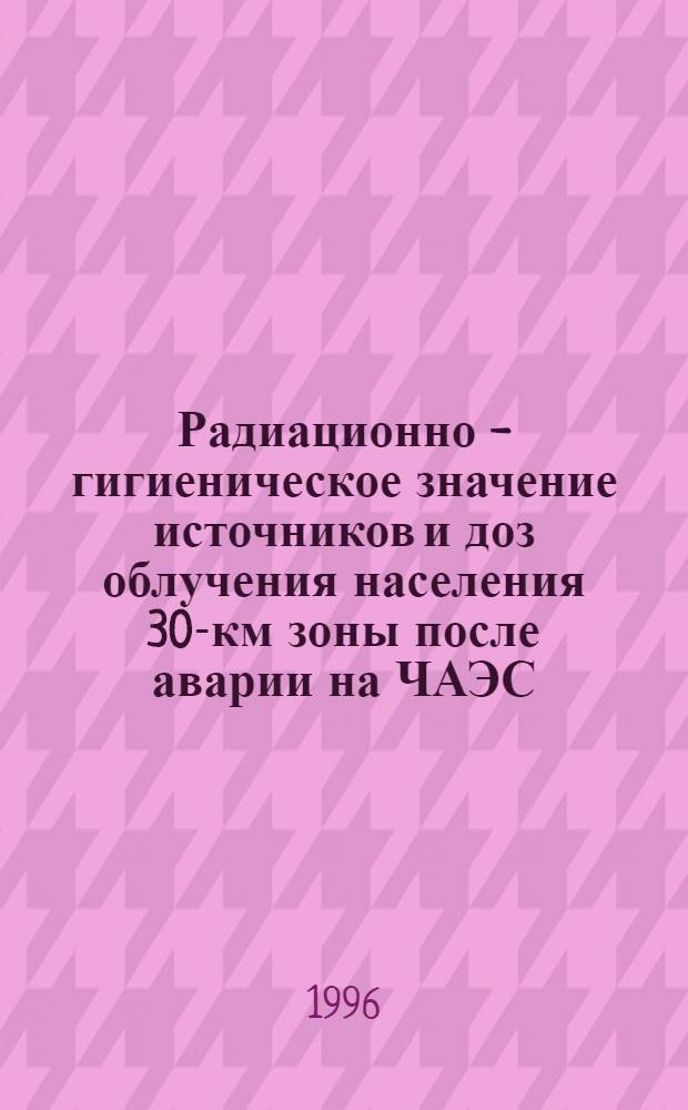 Радиационно - гигиеническое значение источников и доз облучения населения 30-км зоны после аварии на ЧАЭС :(Пробл. реконструкции, оценка рисков) : Автореф. дис. на соиск. учен. степ. д.б.н. : Спец. 14.02.02