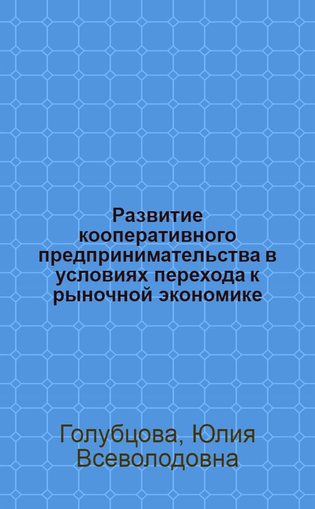 Развитие кооперативного предпринимательства в условиях перехода к рыночной экономике : Автореф. дис. на соиск. учен. степ. к.э.н. : Спец. 08.00.05