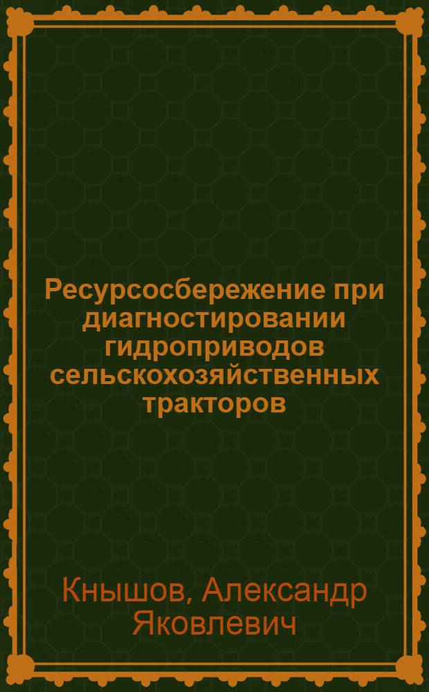 Ресурсосбережение при диагностировании гидроприводов сельскохозяйственных тракторов : Автореф. дис. на соиск. учен. степ. к.т.н. : Спец. 05.20.03
