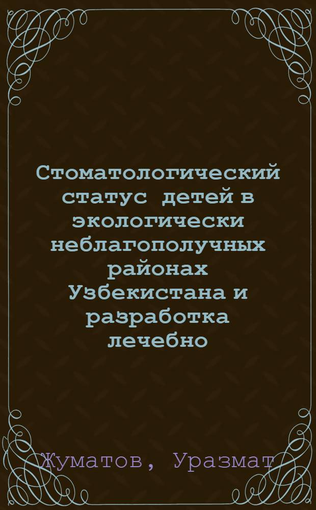 Стоматологический статус детей в экологически неблагополучных районах Узбекистана и разработка лечебно - профилактических мероприятий : Автореф. дис. на соиск. учен. степ. д.м.н. : Спец. 14.00.21