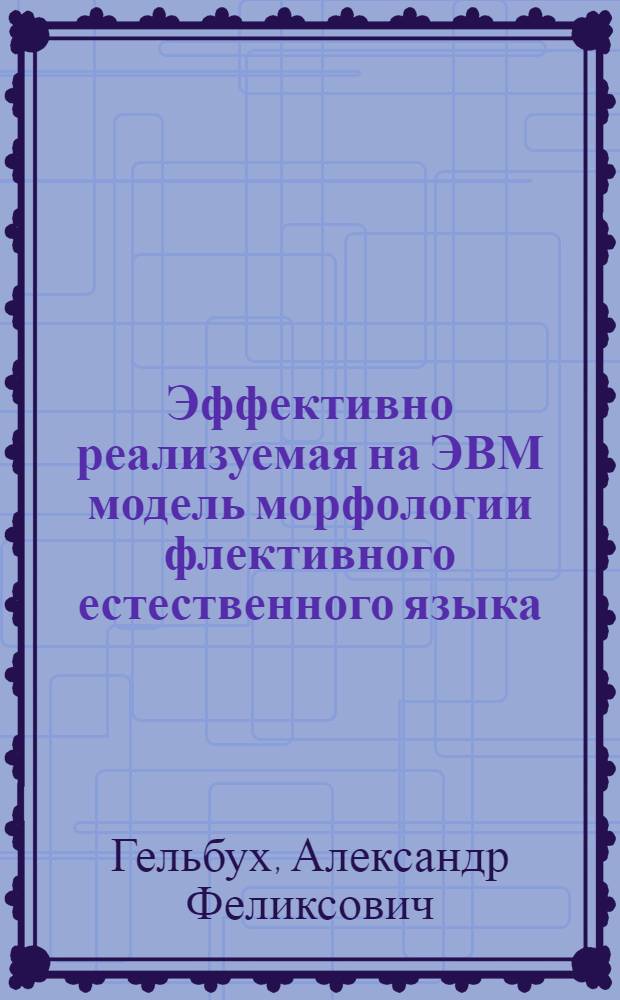 Эффективно реализуемая на ЭВМ модель морфологии флективного естественного языка : Автореф. дис. на соиск. учен. степ. к.т.н. : Спец. 05.13.17