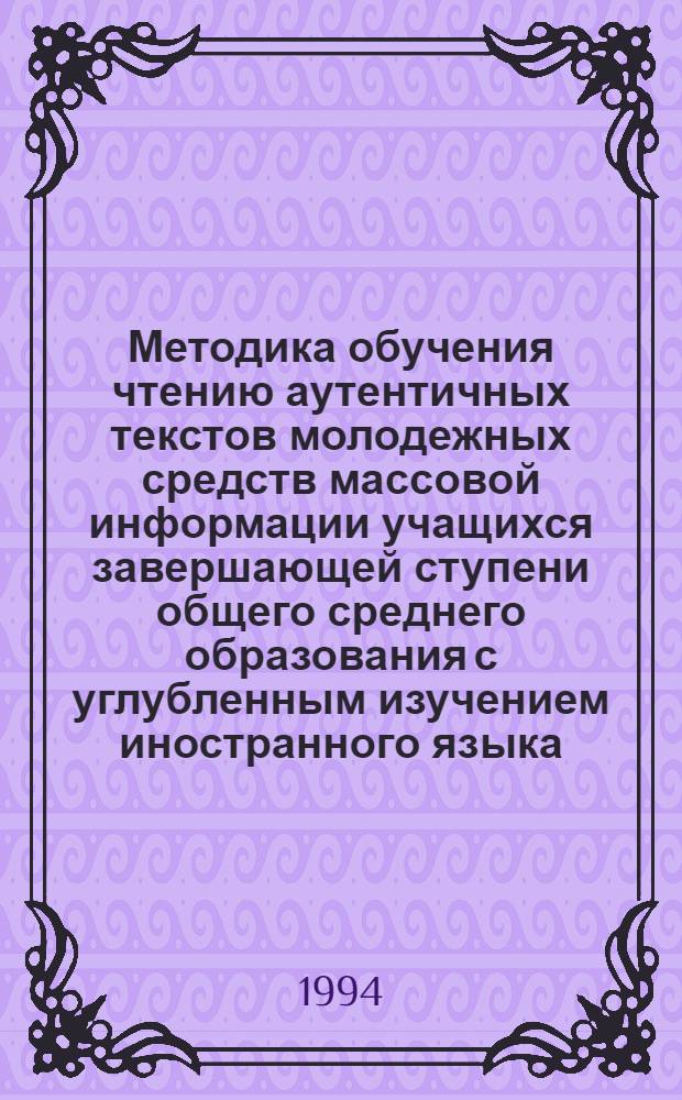 Методика обучения чтению аутентичных текстов молодежных средств массовой информации учащихся завершающей ступени общего среднего образования с углубленным изучением иностранного языка: (На материале нем. яз.) : Автореф. дис. на соиск. учен. степ. к.п.н. : Спец. 13.00.02